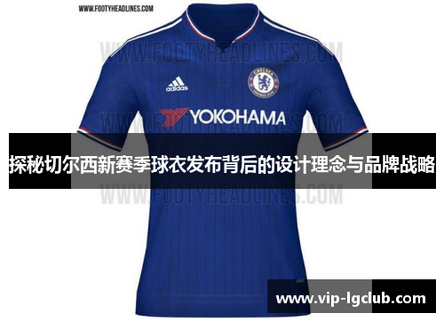 探秘切尔西新赛季球衣发布背后的设计理念与品牌战略