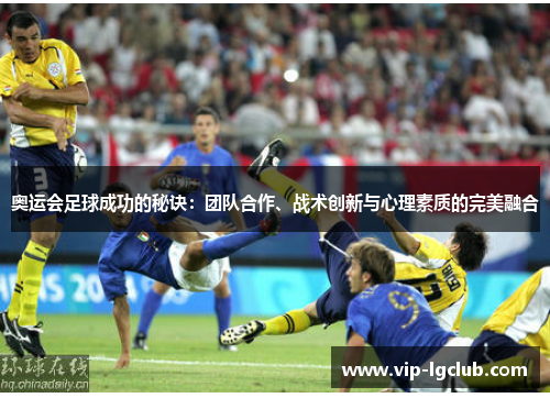 奥运会足球成功的秘诀：团队合作、战术创新与心理素质的完美融合