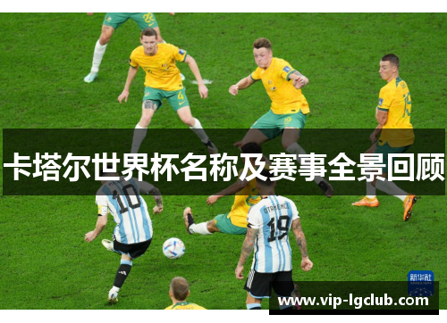 卡塔尔世界杯名称及赛事全景回顾