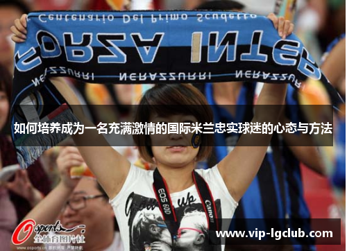 如何培养成为一名充满激情的国际米兰忠实球迷的心态与方法