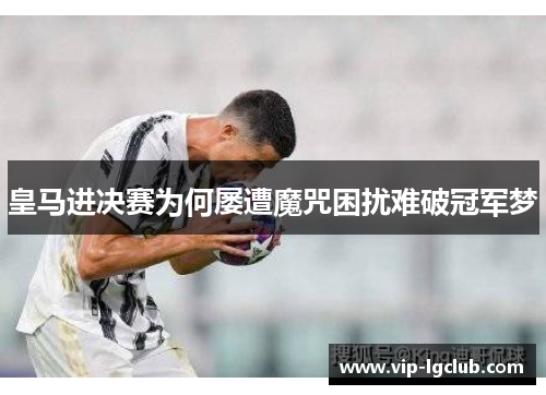 皇马进决赛为何屡遭魔咒困扰难破冠军梦