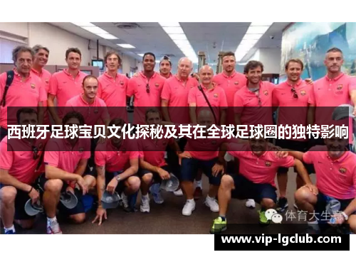西班牙足球宝贝文化探秘及其在全球足球圈的独特影响