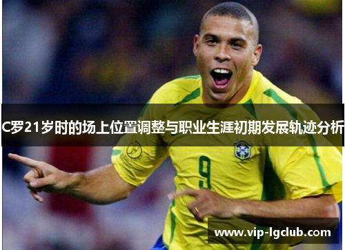 C罗21岁时的场上位置调整与职业生涯初期发展轨迹分析