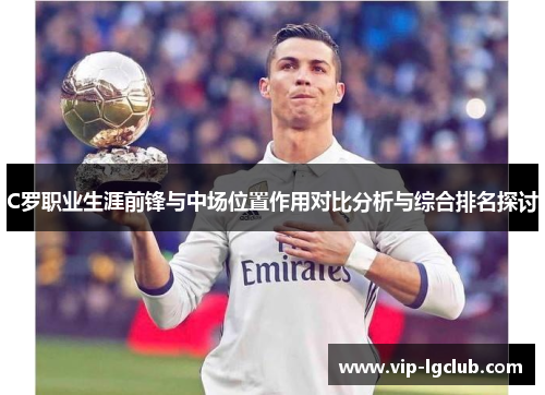 C罗职业生涯前锋与中场位置作用对比分析与综合排名探讨