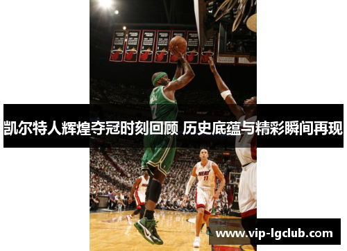 凯尔特人辉煌夺冠时刻回顾 历史底蕴与精彩瞬间再现