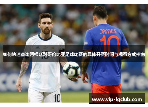 如何快速查询阿根廷对哥伦比亚足球比赛的具体开赛时间与观看方式指南