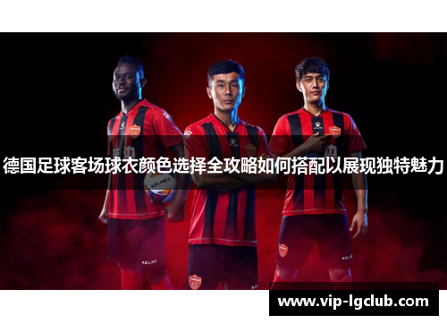 德国足球客场球衣颜色选择全攻略如何搭配以展现独特魅力