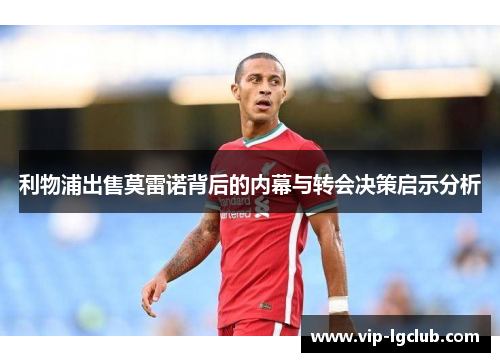 利物浦出售莫雷诺背后的内幕与转会决策启示分析 利物浦出售莫雷诺背后的内幕与转会决策启示分析