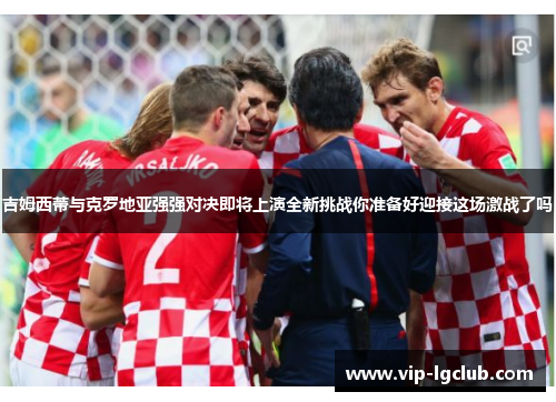 吉姆西蒂与克罗地亚强强对决即将上演全新挑战你准备好迎接这场激战了吗 吉姆西蒂与克罗地亚强强对决即将上演全新挑战你准备好迎接这场激战了吗