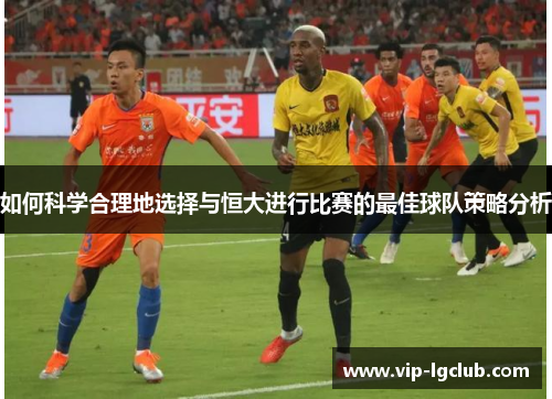 如何科学合理地选择与恒大进行比赛的最佳球队策略分析