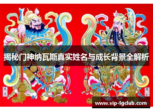 揭秘门神纳瓦斯真实姓名与成长背景全解析