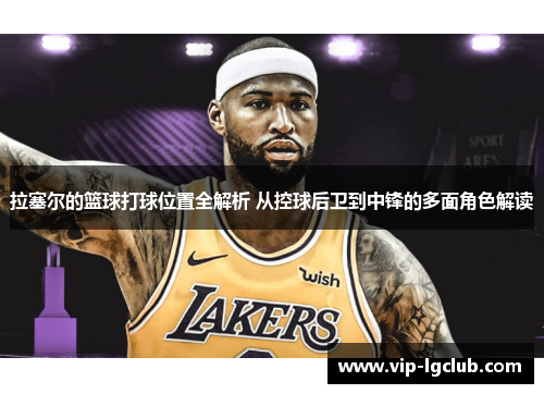 拉塞尔的篮球打球位置全解析 从控球后卫到中锋的多面角色解读