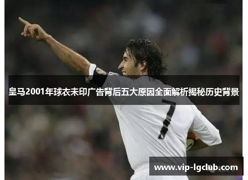 皇马2001年球衣未印广告背后五大原因全面解析揭秘历史背景