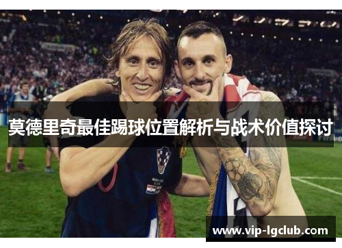 莫德里奇最佳踢球位置解析与战术价值探讨
