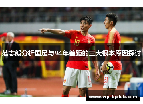 范志毅分析国足与94年差距的三大根本原因探讨 范志毅分析国足与94年差距的三大根本原因探讨