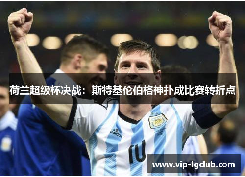 荷兰超级杯决战：斯特基伦伯格神扑成比赛转折点