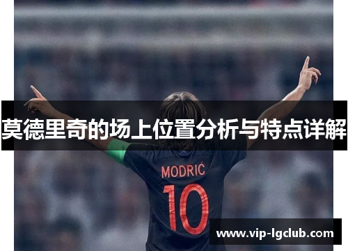 莫德里奇的场上位置分析与特点详解 莫德里奇的场上位置分析与特点详解