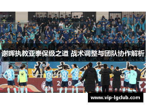 谢晖执教亚泰保级之道 战术调整与团队协作解析