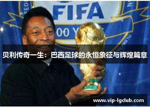 贝利传奇一生:巴西足球的永恒象征与辉煌篇章 贝利传奇一生:巴西足球的永恒象征与辉煌篇章