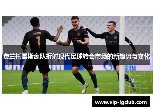 费兰托雷斯离队折射现代足球转会市场的新趋势与变化 费兰托雷斯离队折射现代足球转会市场的新趋势与变化