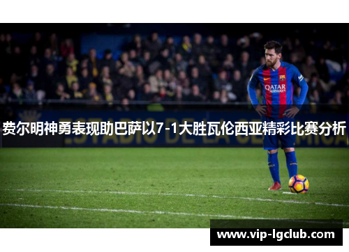 费尔明神勇表现助巴萨以7-1大胜瓦伦西亚精彩比赛分析