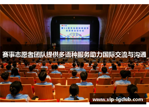赛事志愿者团队提供多语种服务助力国际交流与沟通