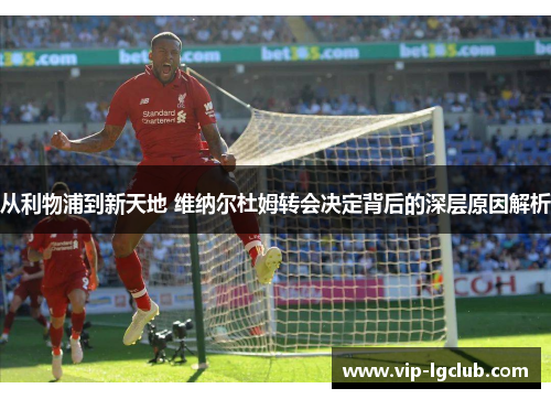 从利物浦到新天地 维纳尔杜姆转会决定背后的深层原因解析