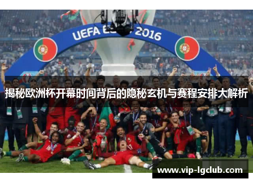 揭秘欧洲杯开幕时间背后的隐秘玄机与赛程安排大解析 揭秘欧洲杯开幕时间背后的隐秘玄机与赛程安排大解析