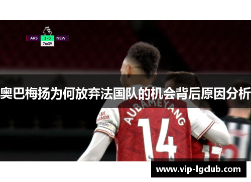 奥巴梅扬为何放弃法国队的机会背后原因分析