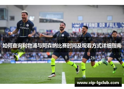 如何查询利物浦与阿森纳比赛时间及观看方式详细指南