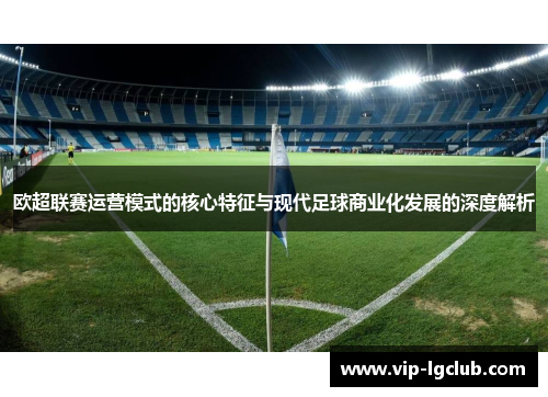 欧超联赛运营模式的核心特征与现代足球商业化发展的深度解析