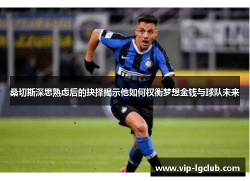 桑切斯深思熟虑后的抉择揭示他如何权衡梦想金钱与球队未来