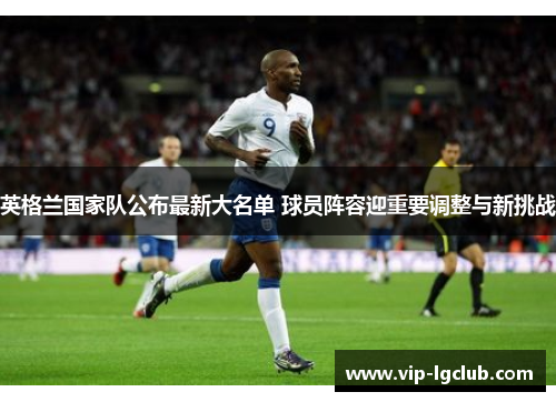 英格兰国家队公布最新大名单 球员阵容迎重要调整与新挑战