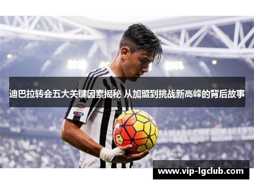 迪巴拉转会五大关键因素揭秘 从加盟到挑战新高峰的背后故事 迪巴拉转会五大关键因素揭秘 从加盟到挑战新高峰的背后故事