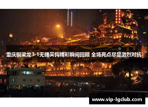 重庆铜梁龙3-1无锡吴钩精彩瞬间回顾 全场亮点尽显激烈对抗