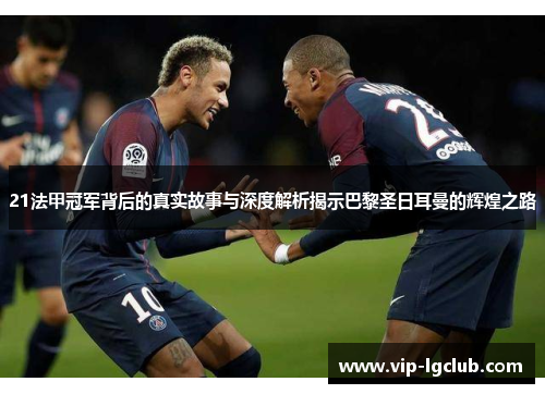 21法甲冠军背后的真实故事与深度解析揭示巴黎圣日耳曼的辉煌之路 21法甲冠军背后的真实故事与深度解析揭示巴黎圣日耳曼的辉煌之路