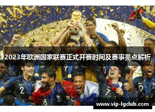 2023年欧洲国家联赛正式开赛时间及赛事亮点解析 2023年欧洲国家联赛正式开赛时间及赛事亮点解析