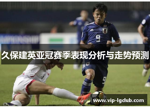 久保建英亚冠赛季表现分析与走势预测