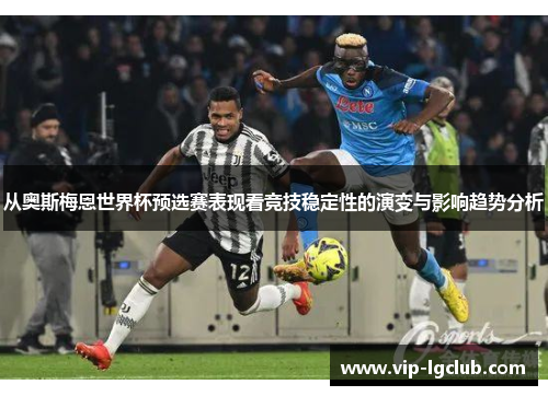 从奥斯梅恩世界杯预选赛表现看竞技稳定性的演变与影响趋势分析 从奥斯梅恩世界杯预选赛表现看竞技稳定性的演变与影响趋势分析