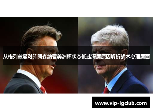 从格列兹曼对阵阿森纳看美洲杯状态低迷深层原因解析战术心理层面 从格列兹曼对阵阿森纳看美洲杯状态低迷深层原因解析战术心理层面