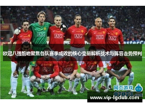 欧冠八强前瞻聚焦各队赛季成败的核心变量解析战术与阵容走势预判 欧冠八强前瞻聚焦各队赛季成败的核心变量解析战术与阵容走势预判