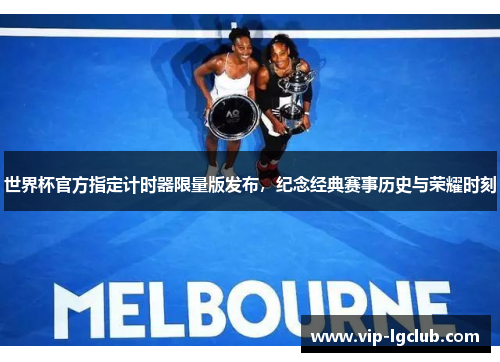 世界杯官方指定计时器限量版发布,纪念经典赛事历史与荣耀时刻 世界杯官方指定计时器限量版发布,纪念经典赛事历史与荣耀时刻