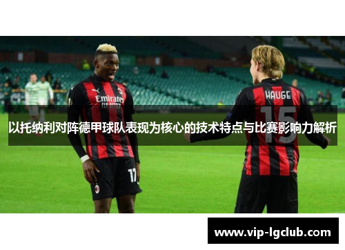 以托纳利对阵德甲球队表现为核心的技术特点与比赛影响力解析