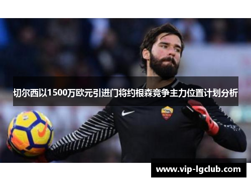 切尔西以1500万欧元引进门将约根森竞争主力位置计划分析