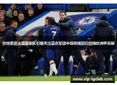 坎特重返法国国家队引爆关注蓝衣军团中场铁闸回归剑指欧洲杯荣耀