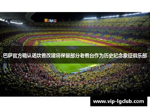 巴萨官方确认诺坎普改建将保留部分老看台作为历史纪念象征俱乐部 巴萨官方确认诺坎普改建将保留部分老看台作为历史纪念象征俱乐部