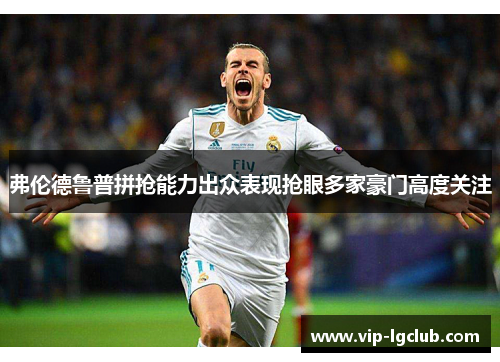 弗伦德鲁普拼抢能力出众表现抢眼多家豪门高度关注