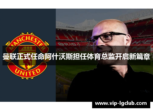 曼联正式任命阿什沃斯担任体育总监开启新篇章