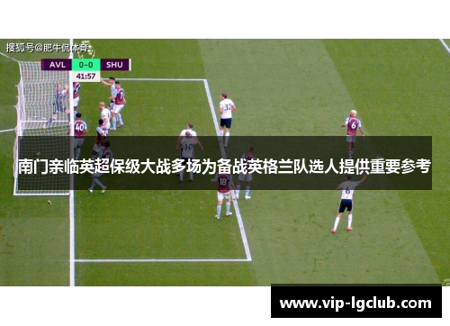 南门亲临英超保级大战多场为备战英格兰队选人提供重要参考
