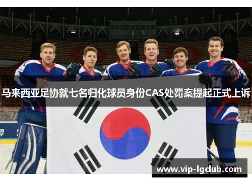 马来西亚足协就七名归化球员身份CAS处罚案提起正式上诉